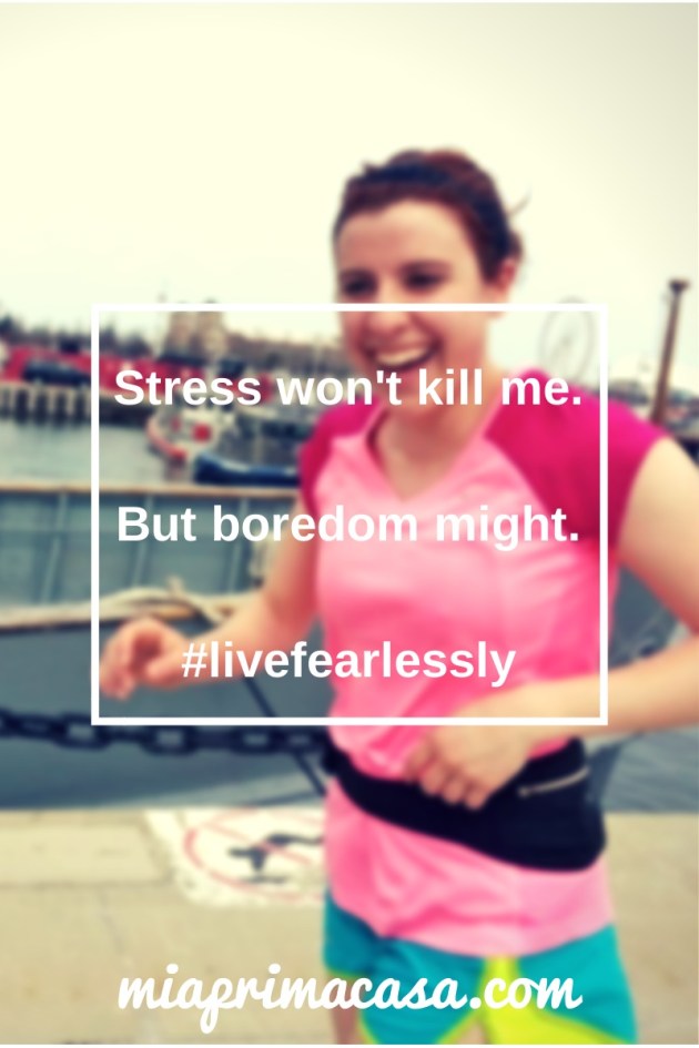 Stress won't kill me…but boredom might! #livelifefearlessly miaprimcasa.com